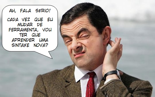 Ah, fala sério! Cada vez que eu mudar de ferramenta, vou ter que aprender uma sintaxe nova?