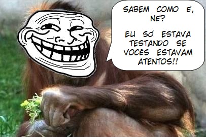 Sabem como é, né? Eu só estava testando se estavam atentos!